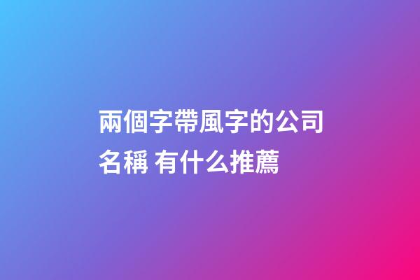 兩個字帶風字的公司名稱 有什么推薦-第1張-公司起名-玄機派